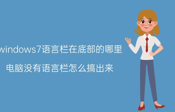 windows7语言栏在底部的哪里 电脑没有语言栏怎么搞出来？